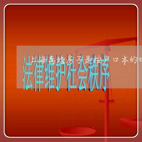 上海离婚房子是按户口本的吗/2023032480472