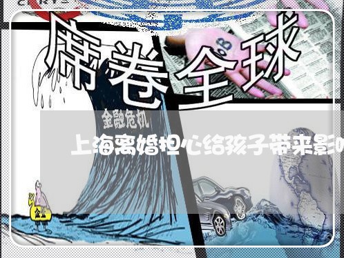 上海离婚担心给孩子带来影响/2023032483724 上海离婚担心给孩子带来影响/2023032483724