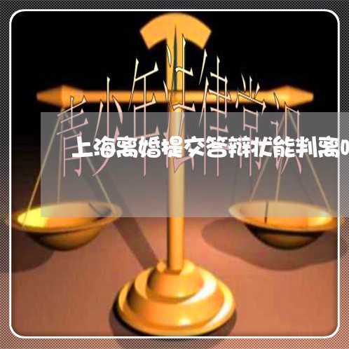 上海离婚提交答辩状能判离吗/2023032471727 上海离婚提交答辩状能判离吗/2023032471727