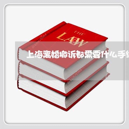 上海离婚撤诉都需要什么手续/2023032494926