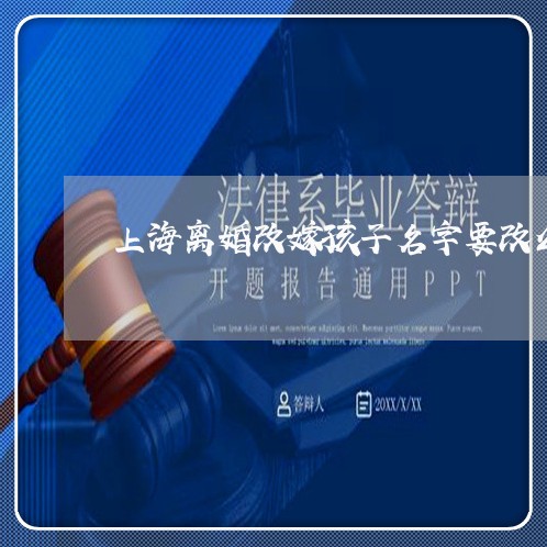 上海离婚改嫁孩子名字要改么/2023032437369 上海离婚改嫁孩子名字要改么/2023032437369