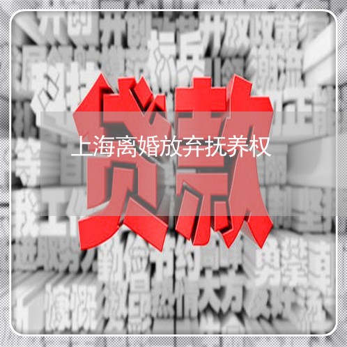 上海离婚放弃抚养权/2023032612713