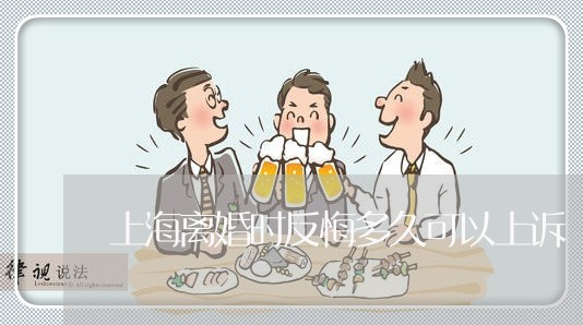 上海离婚时反悔多久可以上诉/2023032426170 上海离婚时反悔多久可以上诉/2023032426170