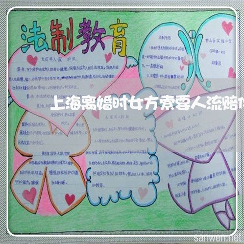 上海离婚时女方索要人流赔偿/2023032498475 上海离婚时女方索要人流赔偿/2023032498475
