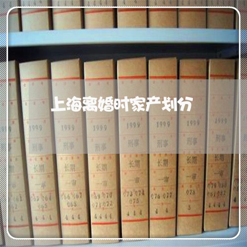 上海离婚时家产划分/2023032596240 上海离婚时家产划分/2023032596240