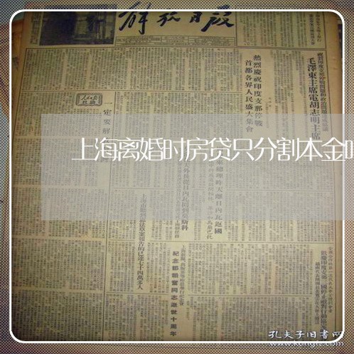 上海离婚时房贷只分割本金吗/2023032304815 上海离婚时房贷只分割本金吗/2023032304815