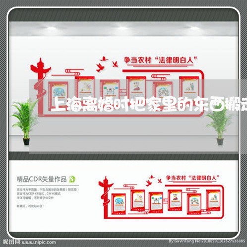 上海离婚时把家里的东西搬走/2023032383603 上海离婚时把家里的东西搬走/2023032383603