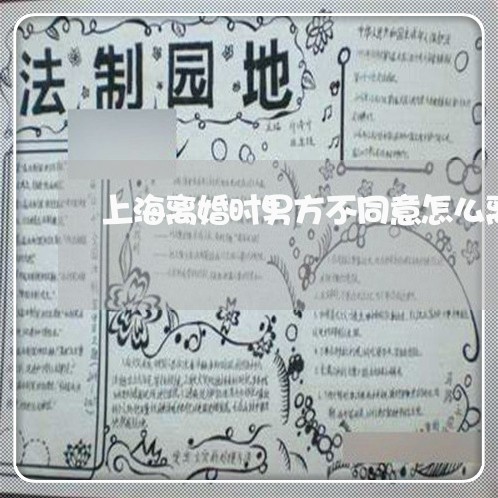 上海离婚时男方不同意怎么离/2023032417382