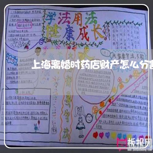 上海离婚时药店财产怎么分割/2023032345152 上海离婚时药店财产怎么分割/2023032345152
