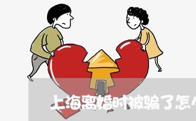 上海离婚时被骗了怎么办/2023041227358