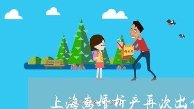 上海离婚析产再次出售如何缴税/2023042169926