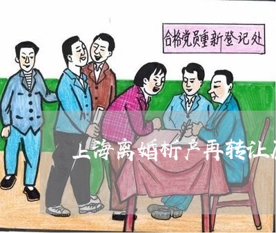 上海离婚析产再转让原值比例/2023032429482 上海离婚析产再转让原值比例/2023032429482
