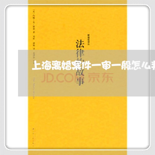 上海离婚案件一审一般怎么判/2023032449381 上海离婚案件一审一般怎么判/2023032449381