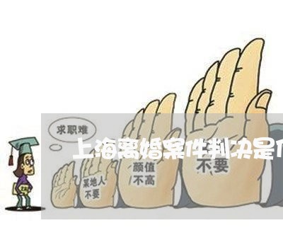 上海离婚案件判决是什么意思/2023032405057 上海离婚案件判决是什么意思/2023032405057