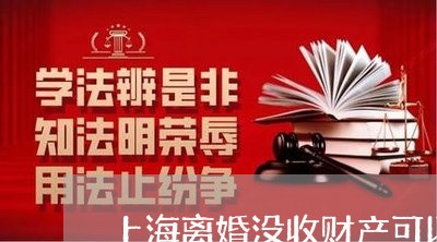 上海离婚没收财产可以保住吗/2023032495725 上海离婚没收财产可以保住吗/2023032495725