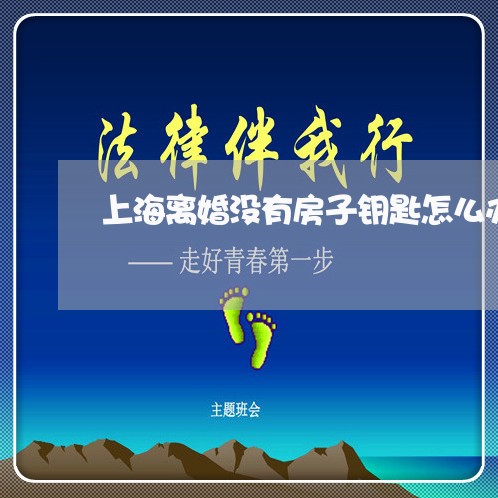 上海离婚没有房子钥匙怎么办/2023032483837 上海离婚没有房子钥匙怎么办/2023032483837
