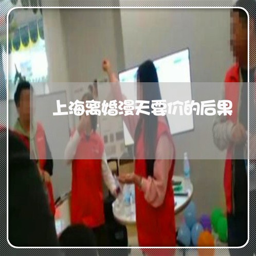 上海离婚漫天要价的后果/2023041240493