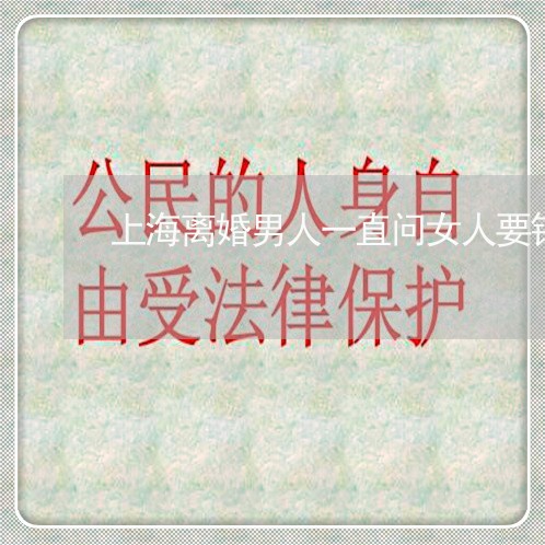 上海离婚男人一直问女人要钱/2023032474815 上海离婚男人一直问女人要钱/2023032474815