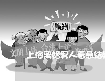 上海离婚男人着急结婚的理由/2023032493027 上海离婚男人着急结婚的理由/2023032493027