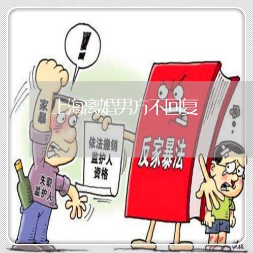 上海离婚男方不回复/2023032640491 上海离婚男方不回复/2023032640491