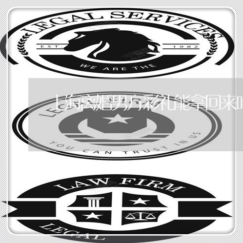 上海离婚男方彩礼能拿回来吗/2023032496268 上海离婚男方彩礼能拿回来吗/2023032496268