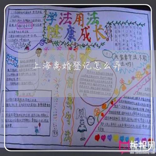 上海离婚登记怎么弄/2023032679696 上海离婚登记怎么弄/2023032679696
