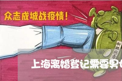 上海离婚登记需要男女到场吗/2023032495935 上海离婚登记需要男女到场吗/2023032495935