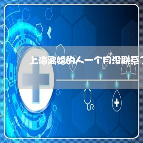 上海离婚的人一个月没联系了/2023032473716 上海离婚的人一个月没联系了/2023032473716