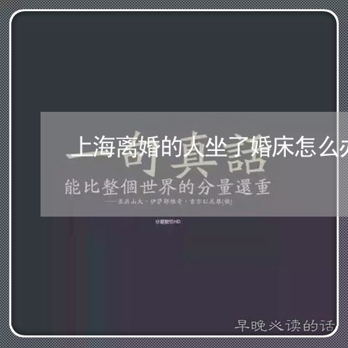 上海离婚的人坐了婚床怎么办/2023032449370 上海离婚的人坐了婚床怎么办/2023032449370
