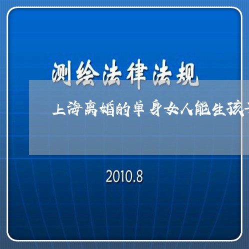 上海离婚的单身女人能生孩子吗/2023042184949