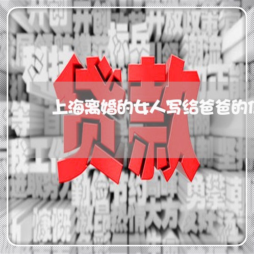 上海离婚的女人写给爸爸的信/2023032412705 上海离婚的女人写给爸爸的信/2023032412705