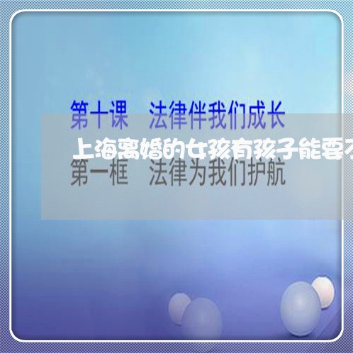 上海离婚的女孩有孩子能要不/2023032428148 上海离婚的女孩有孩子能要不/2023032428148