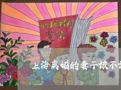 上海离婚的妻子该不该分财产/2023032482604 上海离婚的妻子该不该分财产/2023032482604