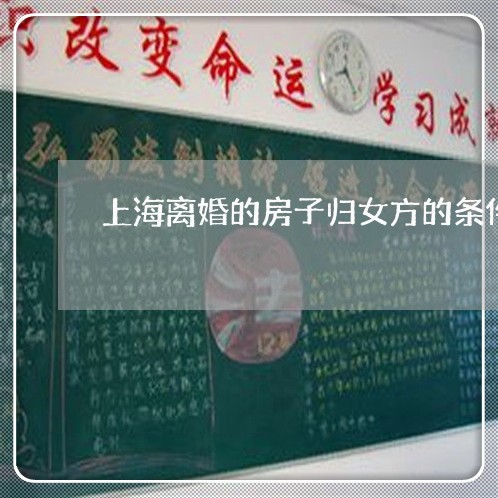 上海离婚的房子归女方的条件/2023032445137