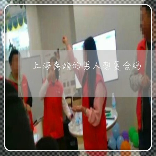 上海离婚的男人想复合吗/2023021797279 上海离婚的男人想复合吗/2023021797279