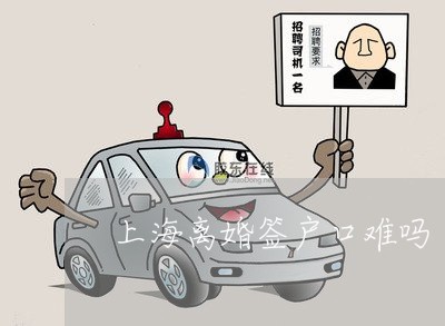 上海离婚签户口难吗/2023032539461 上海离婚签户口难吗/2023032539461