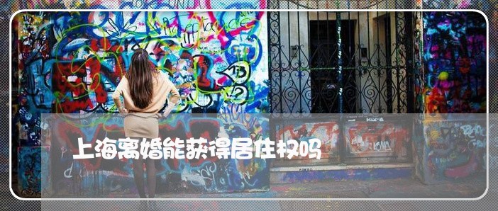 上海离婚能获得居住权吗/2023041318279 上海离婚能获得居住权吗/2023041318279