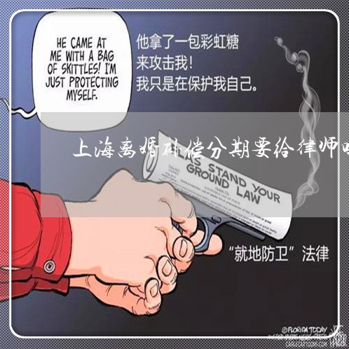 上海离婚补偿分期要给律师吗/2023032457360 上海离婚补偿分期要给律师吗/2023032457360