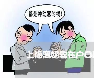 上海离婚要在户口所在地离么/2023032488159 上海离婚要在户口所在地离么/2023032488159
