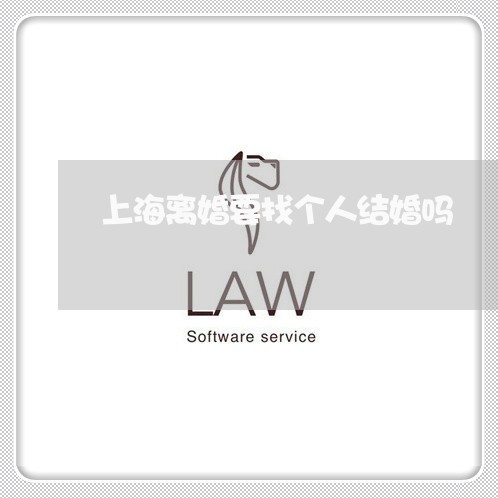上海离婚要找个人结婚吗/2023021897250 上海离婚要找个人结婚吗/2023021897250