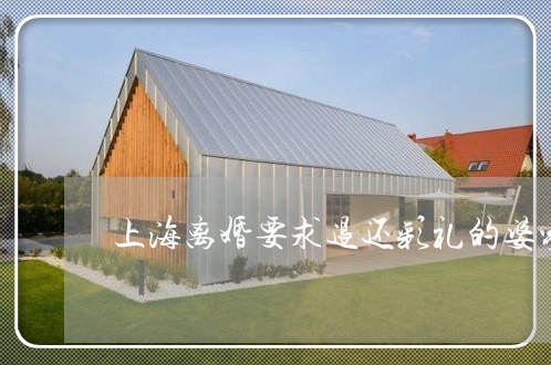 上海离婚要求退还彩礼的婆家/2023032374915 上海离婚要求退还彩礼的婆家/2023032374915