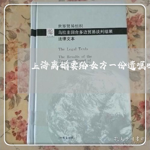 上海离婚要给女方一份遗嘱吗/2023032352815 上海离婚要给女方一份遗嘱吗/2023032352815