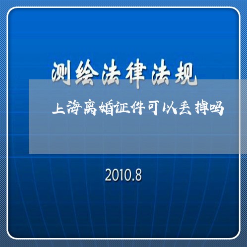 上海离婚证件可以丢掉吗/2023041226060