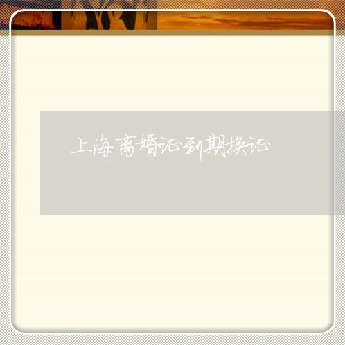 上海离婚证到期换证/2023032585047