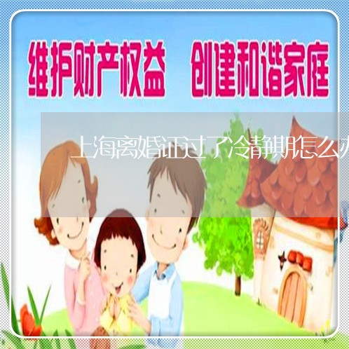 上海离婚证过了冷静期怎么办/2023032471584 上海离婚证过了冷静期怎么办/2023032471584