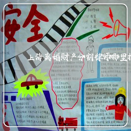 上海离婚财产分割律师哪里找/2023032383503 上海离婚财产分割律师哪里找/2023032383503