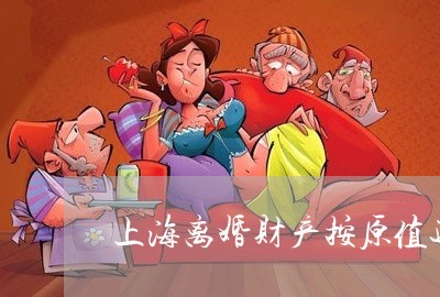上海离婚财产按原值还是现值/2023032349583 上海离婚财产按原值还是现值/2023032349583