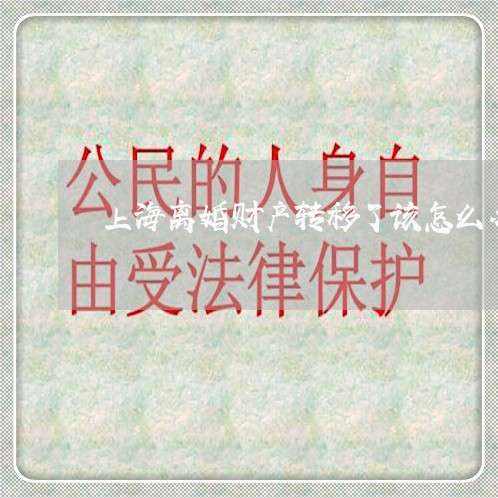 上海离婚财产转移了该怎么办/2023032361683