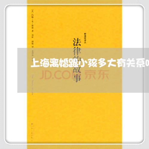 上海离婚跟小孩多大有关系吗/2023032425185