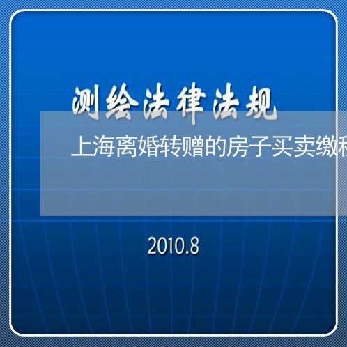 上海离婚转赠的房子买卖缴税/2023032414950